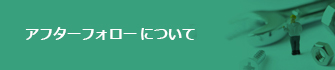 アフターフォロー・保証について