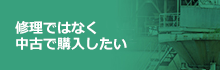 修理ではなく中古で購入したい