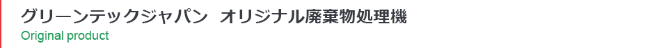 グリーンテックジャパン　オリジナル廃棄物処理機