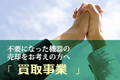 不要になった機器の売却をお考えの方へ「買取事業」