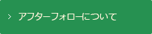 アフターフォローについて